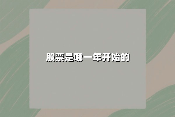股票是哪一年开始的(股票市场最早出现在哪个国家 2025年深度解析)