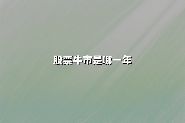 股票牛市是哪一年(2025年会是牛市爆发年吗)