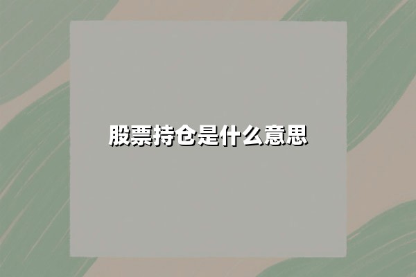 股票持仓是什么意思(持仓股票如何影响投资组合表现)
