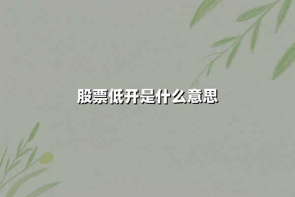 股票低开是什么意思(跳空低开是什么意思)