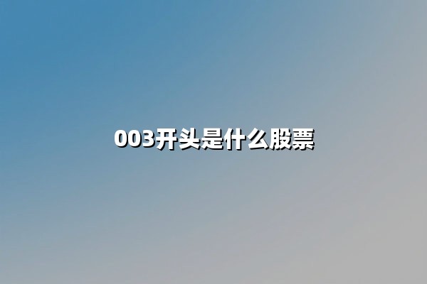 003开头是什么股票(003开头是深市还是沪市)