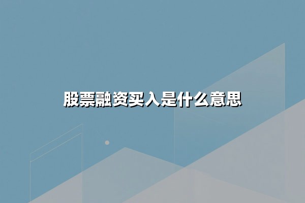 股票融资买入是什么意思(融资交易的条件和风险是什么)