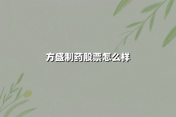 方盛制药股票怎么样(方盛制药股票怎么样可以买吗)