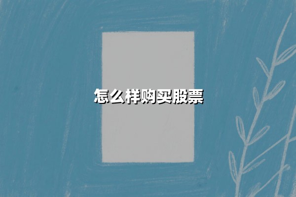 怎么样购买股票(详细步骤):从零基础到完成交易的完整指南