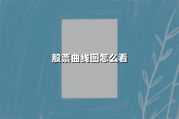 股票曲线图怎么看(股票曲线图怎么看涨跌)