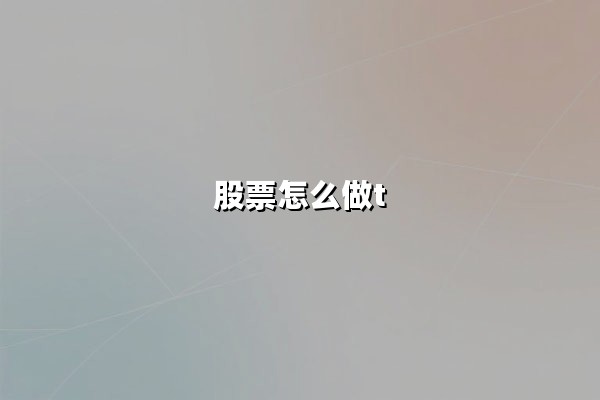 股票怎么做T(股票怎么做T的简单方法):日内交易的核心技巧与实战策略