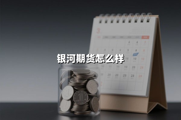 银河期货怎么样(银河期货正规靠谱吗)？深度解析头部期货公司的综合实力