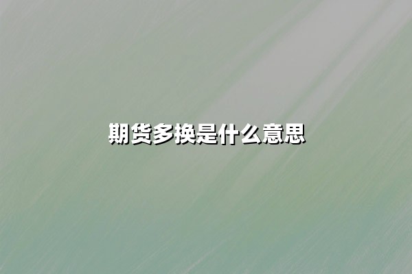 期货多换是什么意思(期货多换和双平区别)