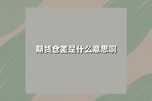 期货仓差是什么意思啊(期货仓差是正数好还是负数好)