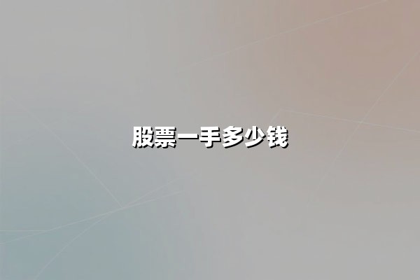 股票一手多少钱:从交易规则到实战策略的全方位解读