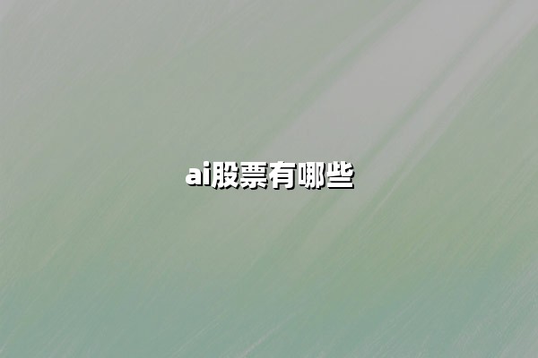 AI股票有哪些：2025年投资版图解析与核心标的梳理