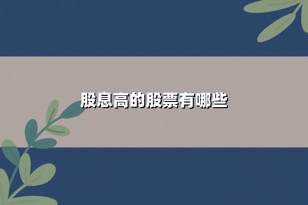股息高的股票有哪些？2025年最新高股息率股票投资指南