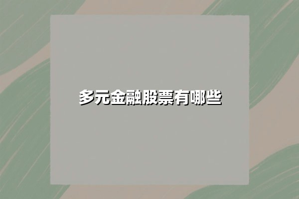多元金融股票有哪些：2025年核心标的解析与市场趋势前瞻