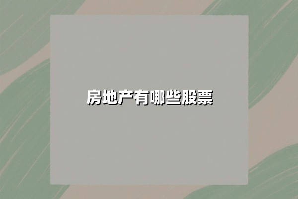 房地产有哪些股票?2025年潜力股解析与投资策略