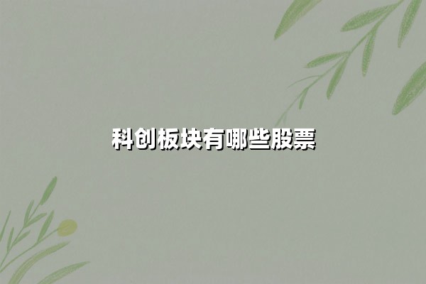 科创板块有哪些股票?2025年核心标的与投资逻辑深度解析