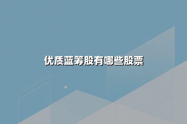 优质蓝筹股有哪些股票？2025年值得长期持有的十大龙头股解析