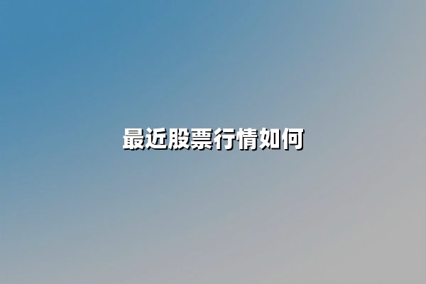 最近股票行情如何？结构性分化下的投资机遇与风险解析