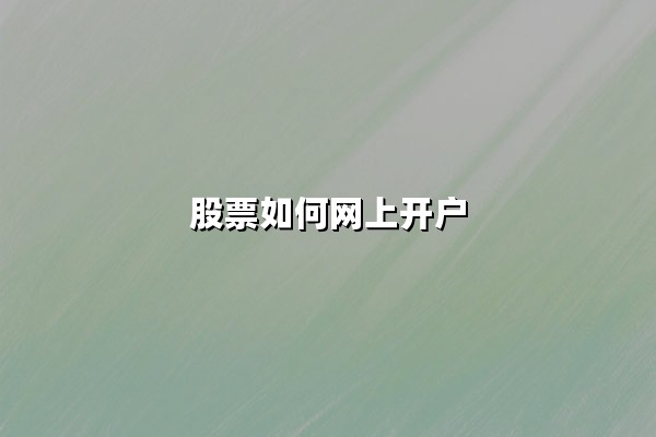 股票如何网上开户:2025年最新全流程解析与券商选择指南