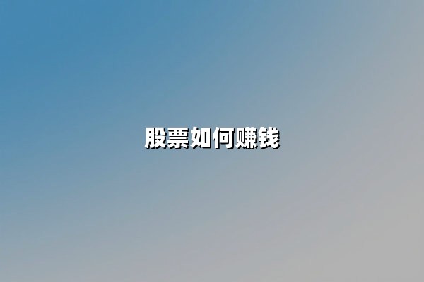 股票如何赚钱：掌握三大核心逻辑与实战策略