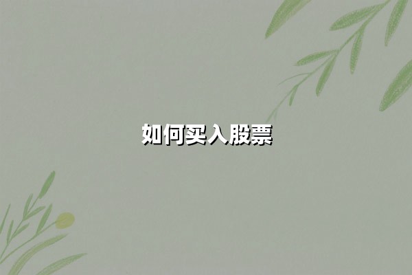 如何买入股票：从零开始掌握高效投资策略与实战技巧