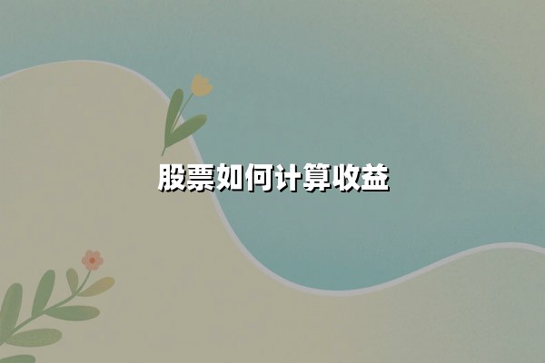 股票如何计算收益?这五大核心方法投资者必须掌握