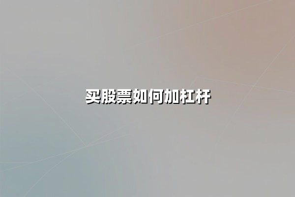 买股票如何加杠杆：2025年最新策略与风险控制指南
