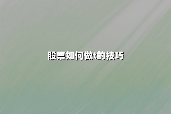 股票如何做T的技巧：从核心逻辑到实战策略的深度解析