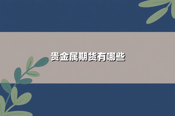 贵金属期货有哪些:核心品种与投资价值深度解析