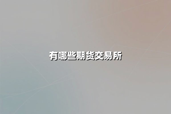 有哪些期货交易所？全球及中国核心交易平台深度解析
