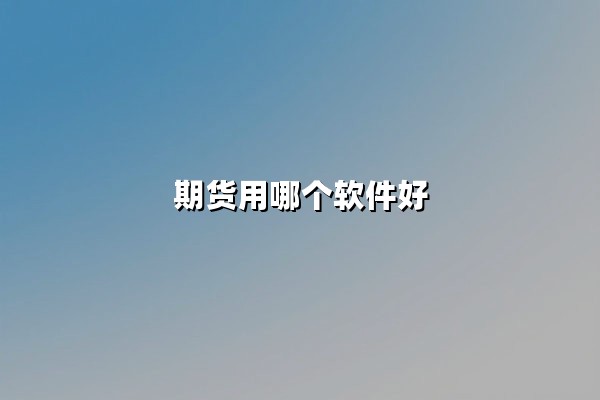期货用哪个软件好?2025年五大专业级交易平台深度解析与实战指南