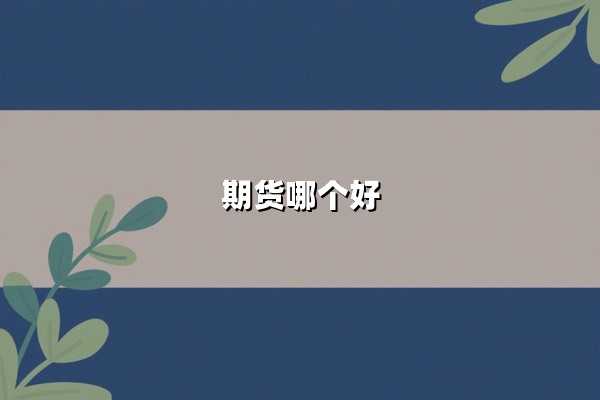 期货哪个好？2025年五大潜力品种解析与投资策略指南