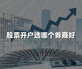 股票开户选哪个券商好(2024股票开户热门券商推荐)
