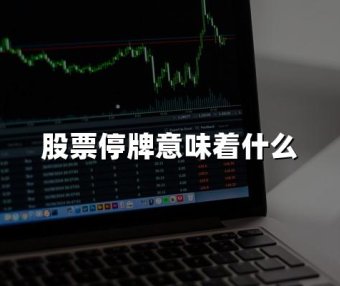 股票停牌意味着什么(2024年最新权威解答)