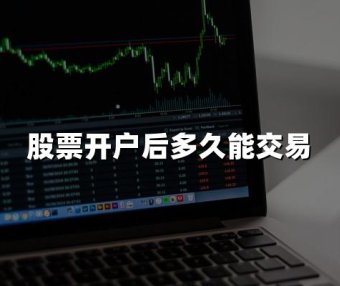 股票开户后多久能交易(2024年最新解答)