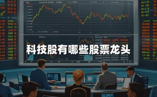 科技股有哪些股票龙头(2024年科技股热门股票龙头)