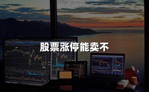 股票涨停能卖不(2024年最新权威解答)