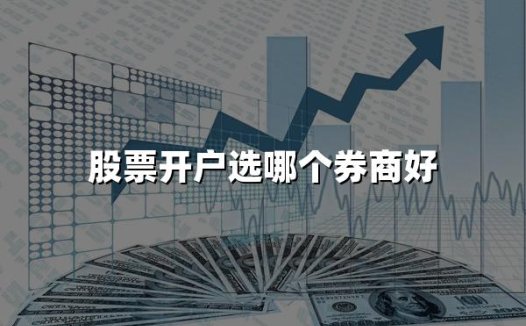 股票开户选哪个券商好(2024股票开户热门券商推荐)