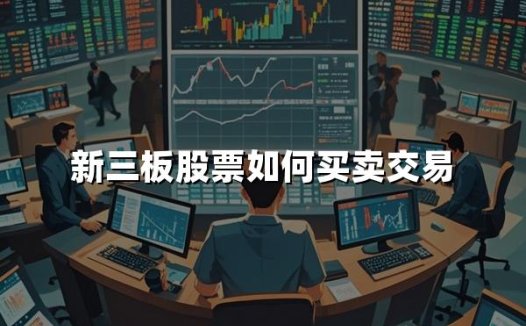 新三板股票如何买卖交易(2024新三板股票开户最新条件)