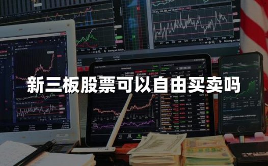 新三板股票可以自由买卖吗(2024最新权威解答)