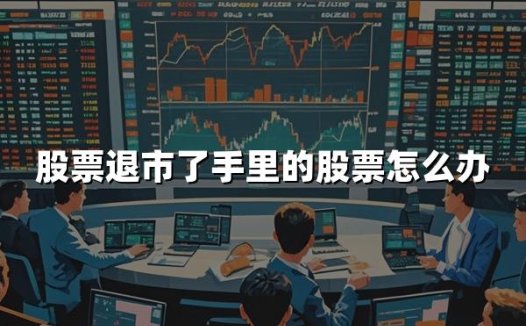 股票退市了手里的股票怎么办(2024年最新解答)