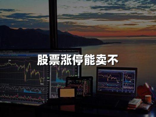 股票涨停能卖不(2024年最新权威解答)
