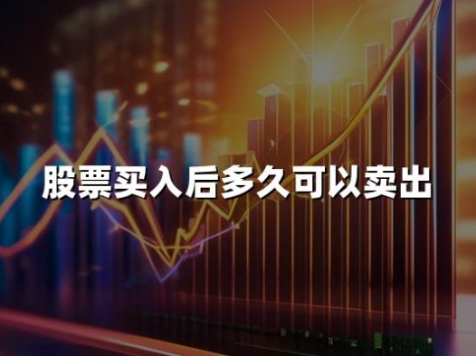 股票买入后多久可以卖出？2024股票卖出时间详解！