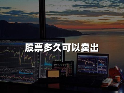 股票多久可以卖出(2024年股票卖出时间最新权威解答)
