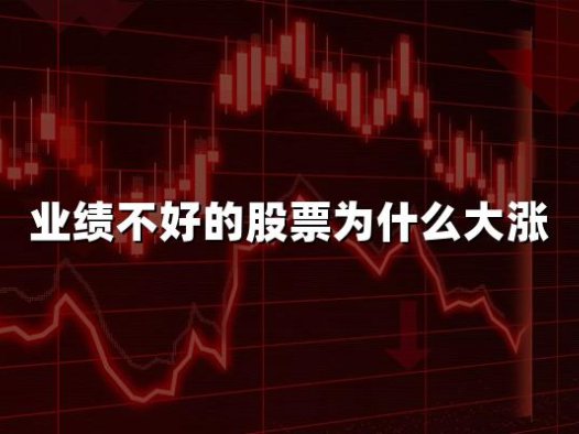 业绩不好的股票为什么大涨(2024业绩差的股票大涨原因)