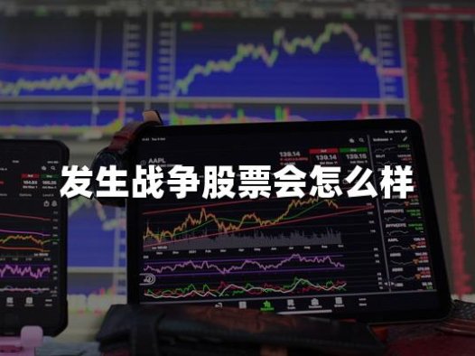 发生战争股票会怎么样(2024年战争对股票最新影响)