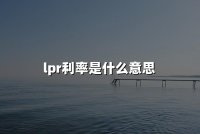 lpr利率是什么意思(2024贷款市场报价利率Loan Prime Rate详解)
