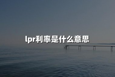 lpr利率是什么意思(2024贷款市场报价利率Loan Prime Rate详解)
