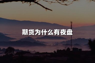 期货为什么有夜盘(2024年期货有夜盘原因盘点)