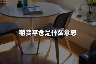 期货平仓是什么意思(2024期货平仓详解,附案例)