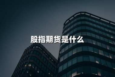 股指期货是什么(2024什么是股指期货权威解答)